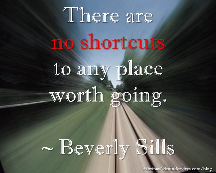 There are no shortcuts to any place worth going. ~ Beverly Sills