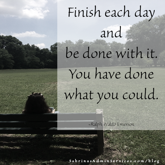 Finish each day and and be done with it. You have done what you could. - Ralph Waldo Emerson