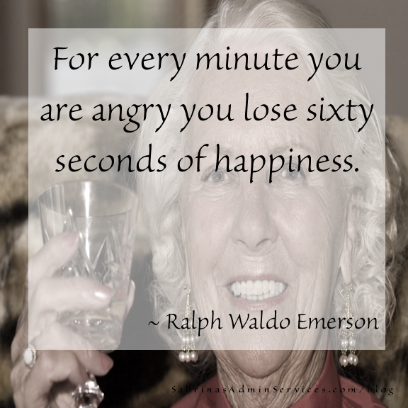 For every minute you are angry you lose sixty seconds of happiness. -Ralph Waldo Emerson