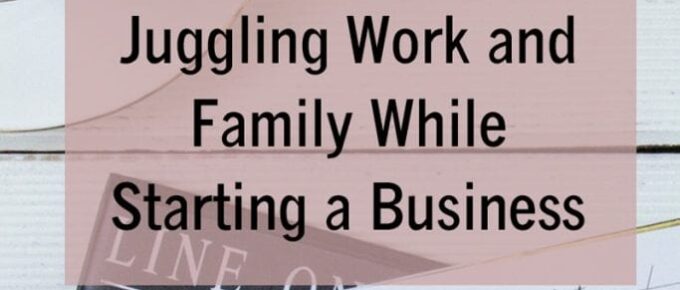 10 important tips for juggling work and family while starting a business