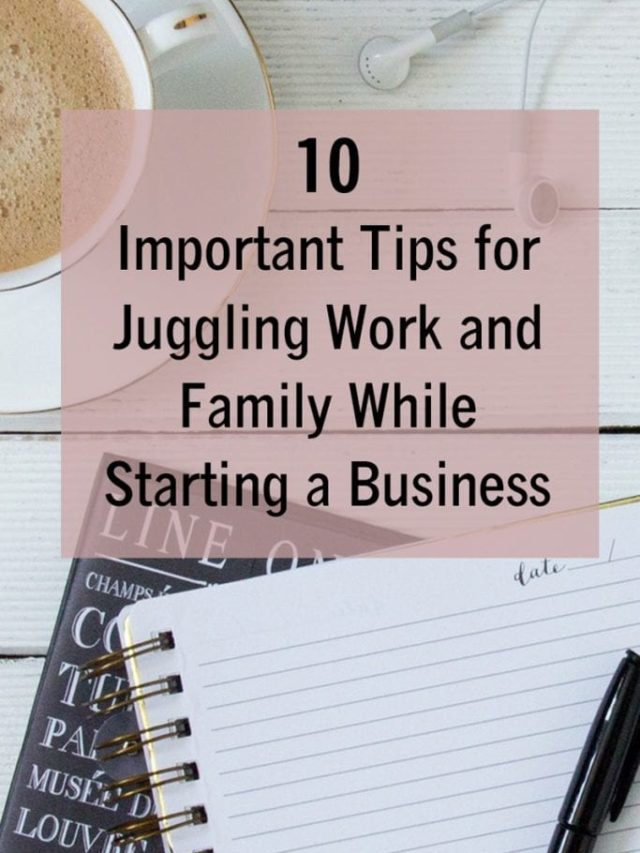 Vital Tips for Juggling Work and Family While Starting a New Business