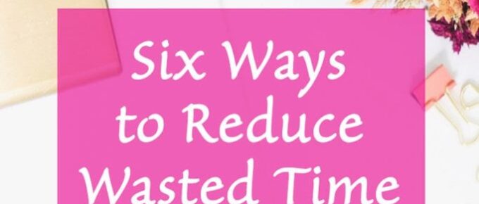 Six Ways To Reduce Wasted Time in Your Business