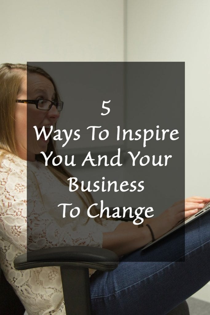 Five Ways To Inspire You And Your Business To Change