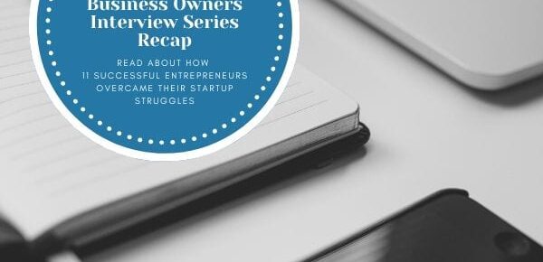 Successful Small Business Owners Interview Series Recap - READ ABOUT HOW 11 SUCCESSFUL ENTREPRENEURS OVERCAME THEIR STARTUP STRUGGLES