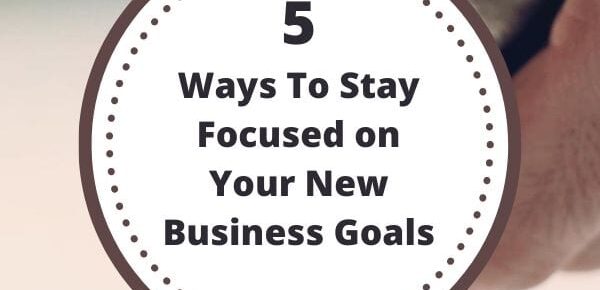 5 Ways To Stay Focused on Your New Business Goals
