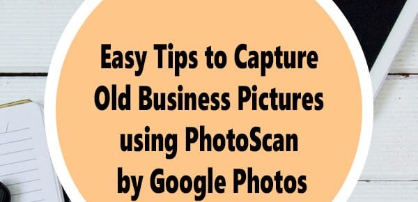 Easy Tips to Capture Old Business Pictures using PhotoScan by Google Photos