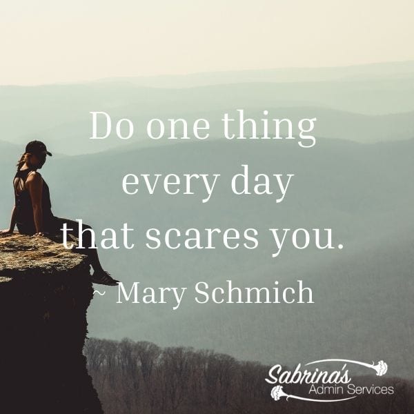 Do one thing every day that scares you. ~ Mary Schmich