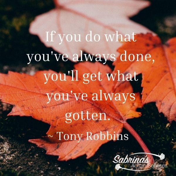 If you do what you've always done, you'll get what you've always gotten.  ~ Tony Robbins