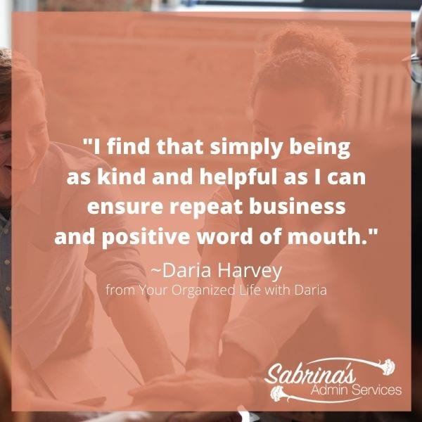 "I find that simply being as kind and helpful as I can ensure repeat business and positive word of mouth." by Your Organized Life With Daria