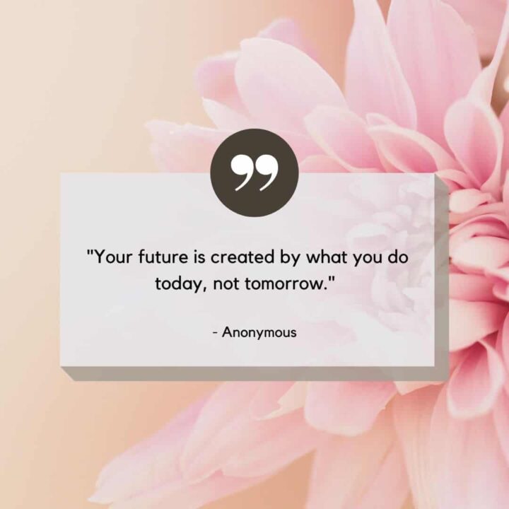 your future is created by what you do today quote