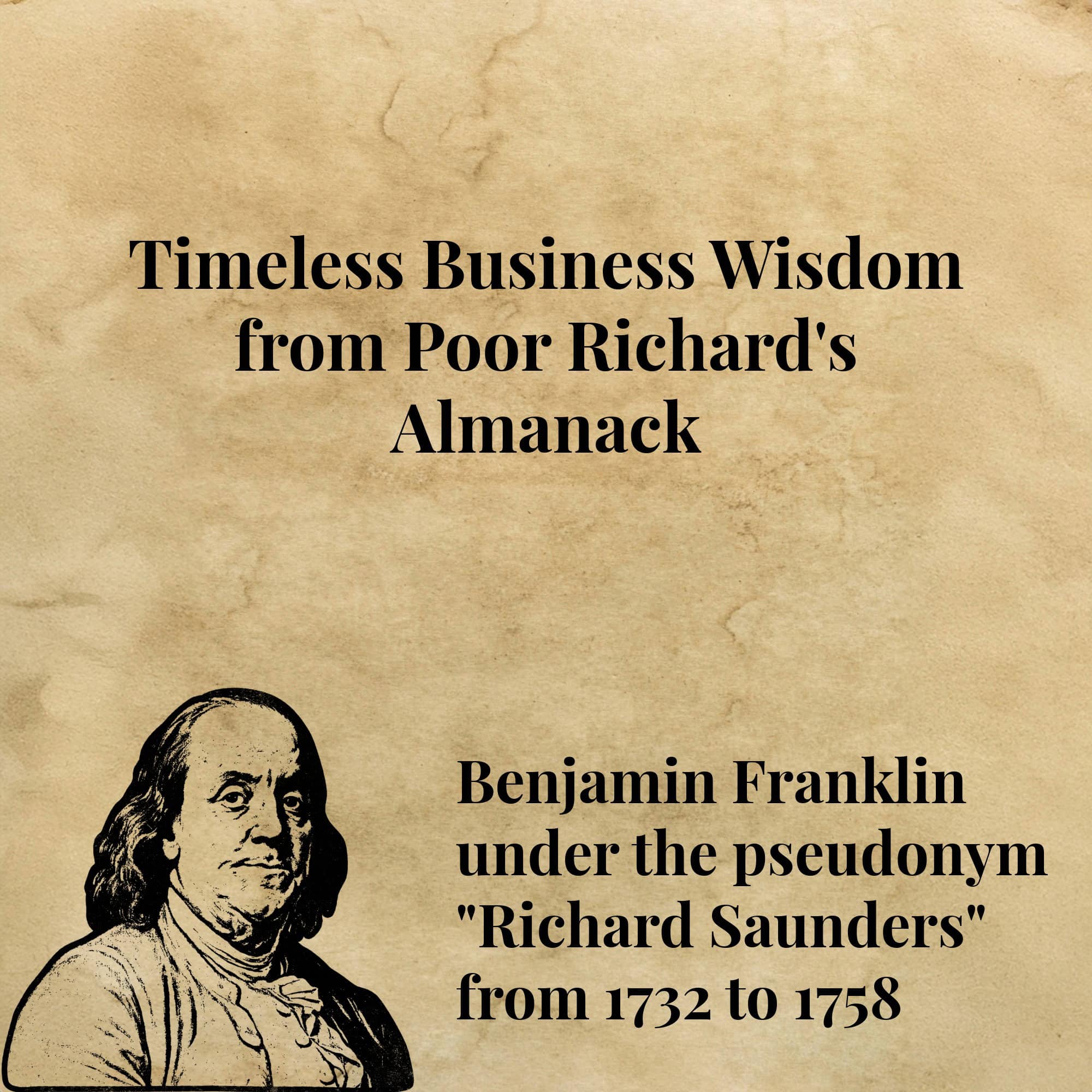 square image - with title Timeless Business Wisdom from Poor Richard's Almanack in the top part - a drawing of ben franklin at the bottom left - and benjamin franklin under the pseudonym "Richard Saunders" from 1712- 1758