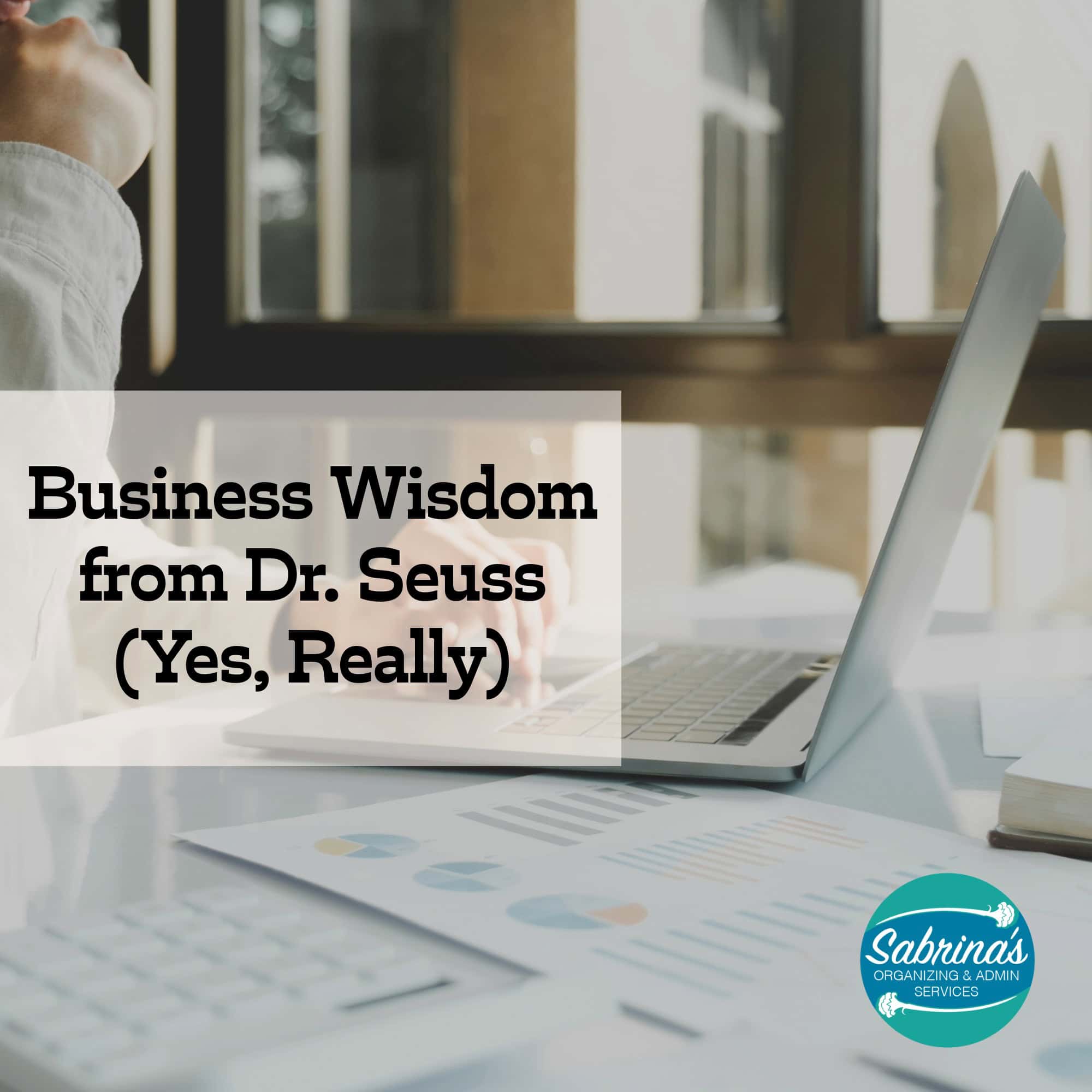 square image - business wisdom from dr. seuss (yes really) on the center left in a transparent box - sabrinas organizing and admin services logo at the bottom right corner